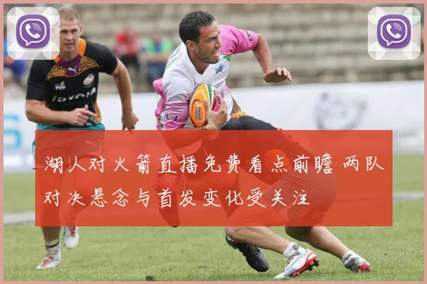 湖人对火箭直播免费看点前瞻 两队对决悬念与首发变化受关注