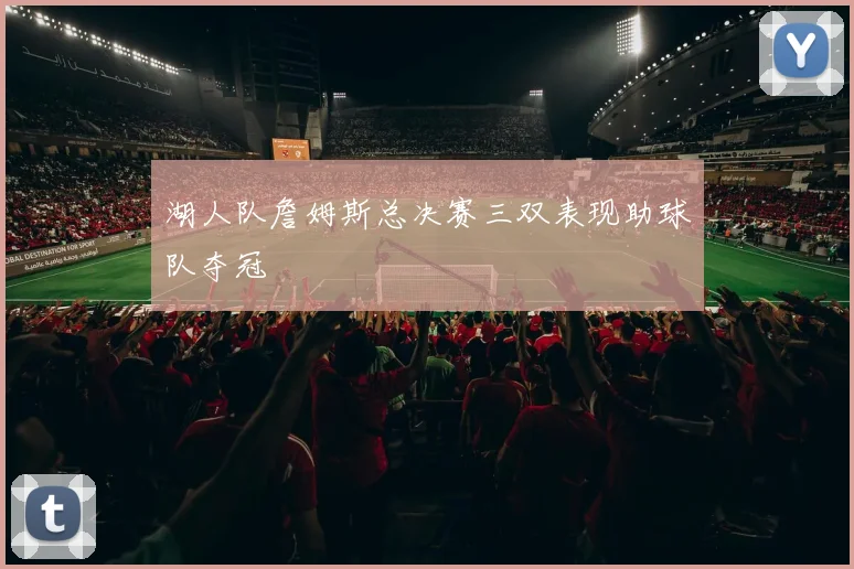 湖人队詹姆斯总决赛三双表现助球队夺冠