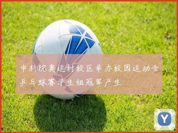 中科院奥运村校区举办校园运动会乒乓球赛学生组冠军产生