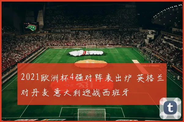 2021欧洲杯4强对阵表出炉 英格兰对丹麦 意大利迎战西班牙