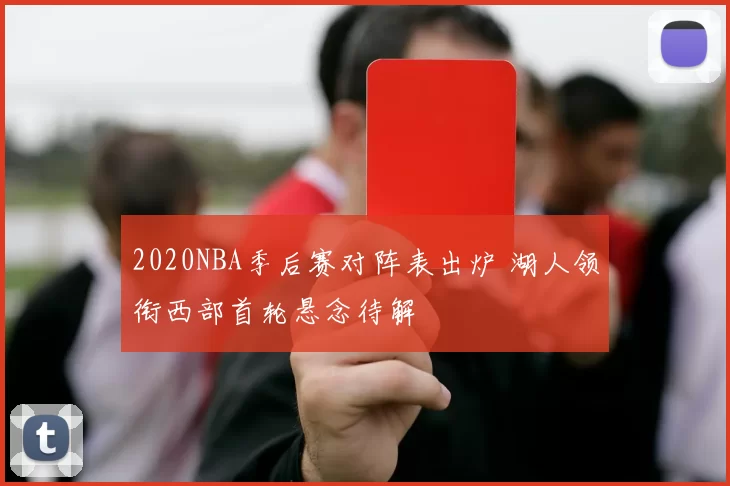2020NBA季后赛对阵表出炉 湖人领衔西部首轮悬念待解