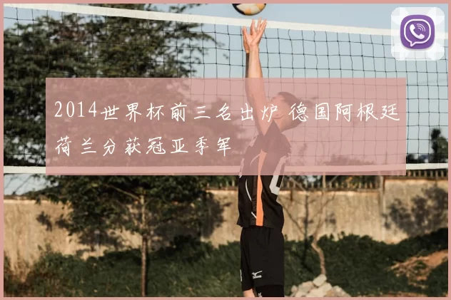 2014世界杯前三名出炉 德国阿根廷荷兰分获冠亚季军