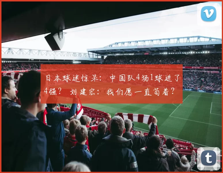 日本球迷惊呆:中国队4场1球进了4强? 刘建宏:我们愿一直苟着?