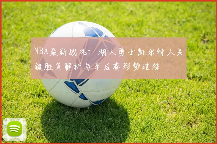 NBA最新战况：湖人勇士凯尔特人关键胜负解析与季后赛形势追踪