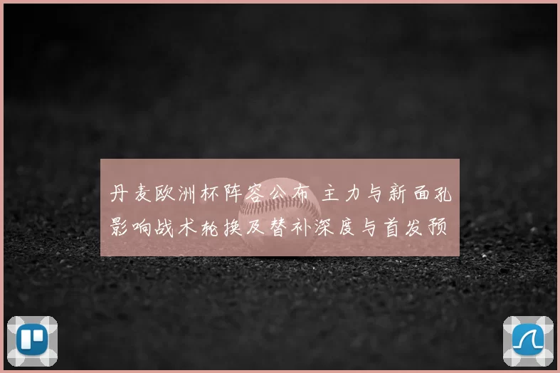 丹麦欧洲杯阵容公布 主力与新面孔影响战术轮换及替补深度与首发预测