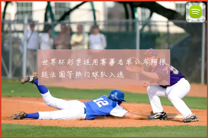 世界杯彩票适用赛事名单公布阿根廷法国等热门球队入选