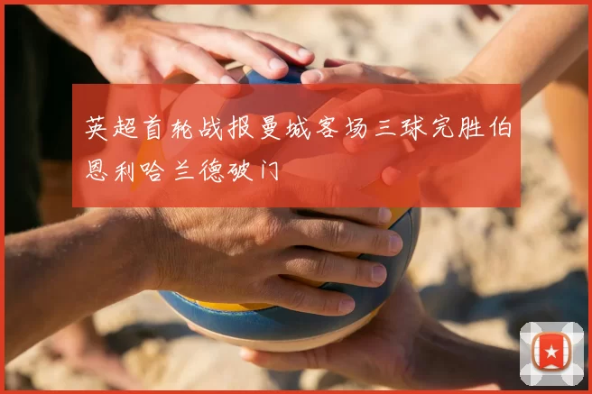 英超首轮战报曼城客场三球完胜伯恩利哈兰德破门
