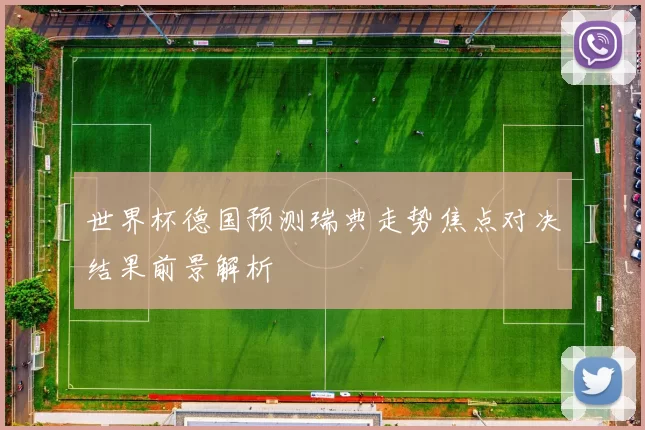 世界杯德国预测瑞典走势焦点对决结果前景解析