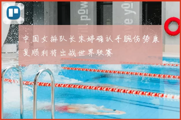 中国女排队长朱婷确认手腕伤势康复顺利将出战世界联赛