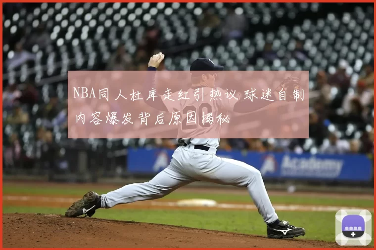 NBA同人杜库走红引热议 球迷自制内容爆发背后原因揭秘