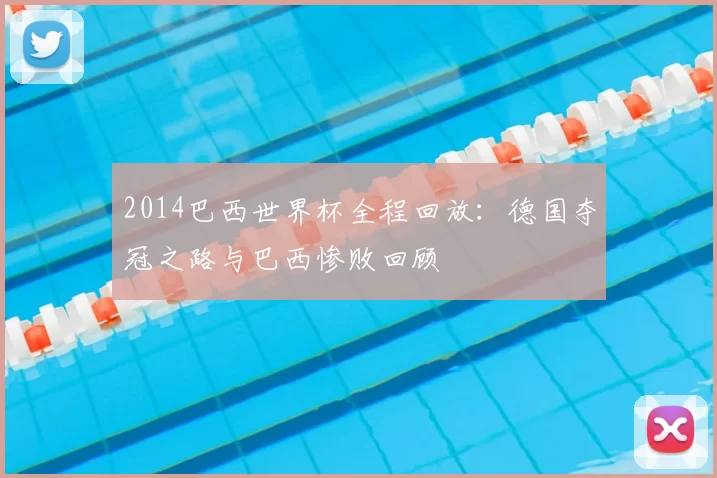 2014巴西世界杯全程回放：德国夺冠之路与巴西惨败回顾