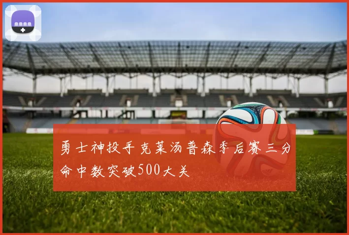 勇士神投手克莱汤普森季后赛三分命中数突破500大关