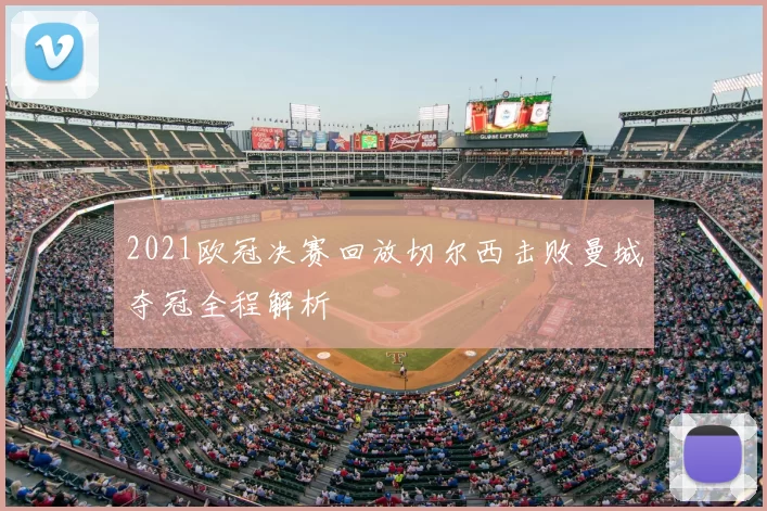2021欧冠决赛回放切尔西击败曼城夺冠全程解析