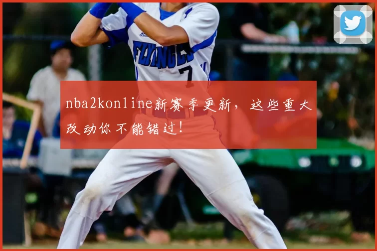 nba2konline新赛季更新,这些重大改动你不能错过!