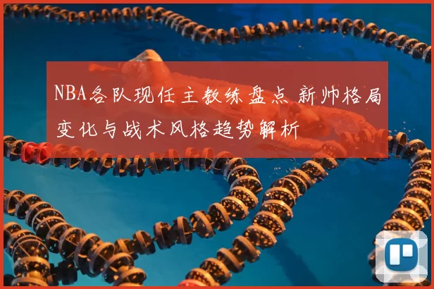 NBA各队现任主教练盘点 新帅格局变化与战术风格趋势解析