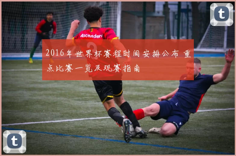 2016年世界杯赛程时间安排公布 重点比赛一览及观赛指南