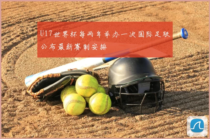 U17世界杯每两年举办一次国际足联公布最新赛制安排