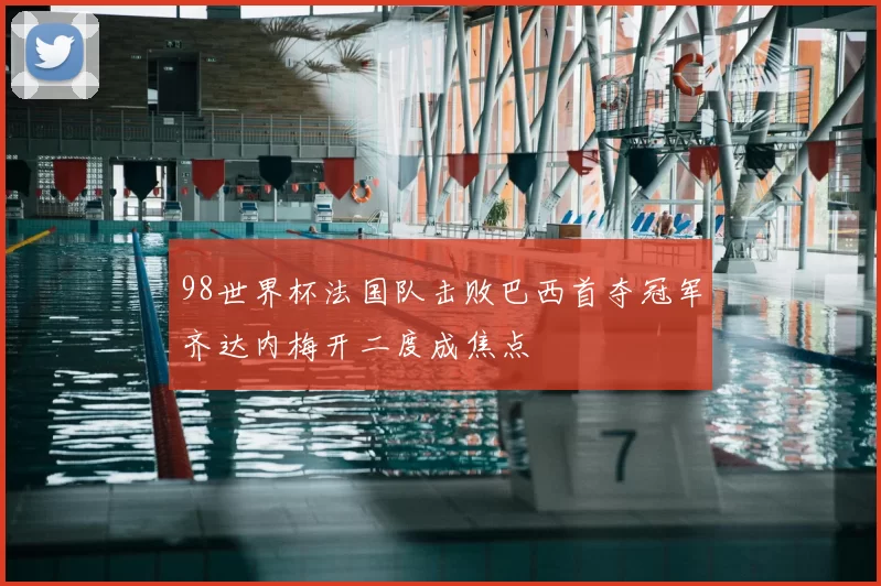 98世界杯法国队击败巴西首夺冠军齐达内梅开二度成焦点