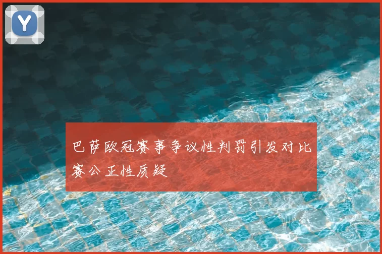 巴萨欧冠赛事争议性判罚引发对比赛公正性质疑
