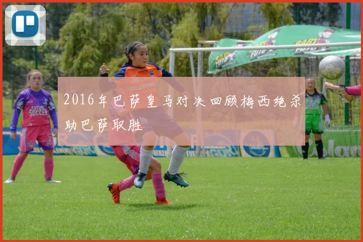 2016年巴萨皇马对决回顾梅西绝杀助巴萨取胜