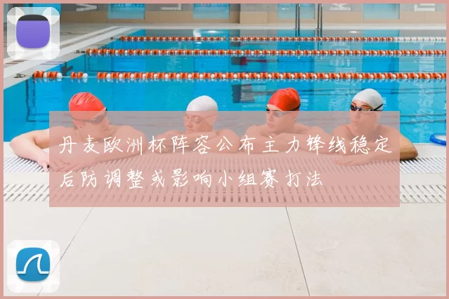 丹麦欧洲杯阵容公布主力锋线稳定后防调整或影响小组赛打法