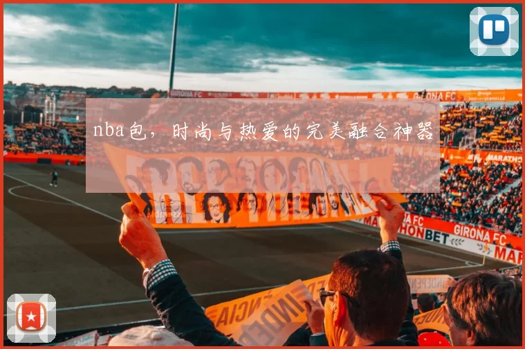 nba包，时尚与热爱的完美融合神器