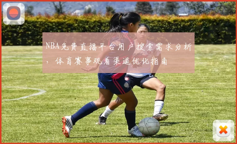 NBA免费直播平台用户搜索需求分析，体育赛事观看渠道优化指南