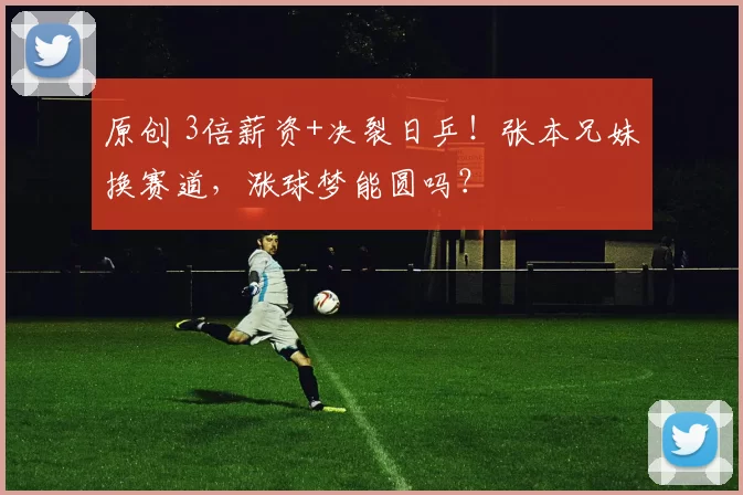 原创 3倍薪资+决裂日乒！张本兄妹换赛道，涨球梦能圆吗？