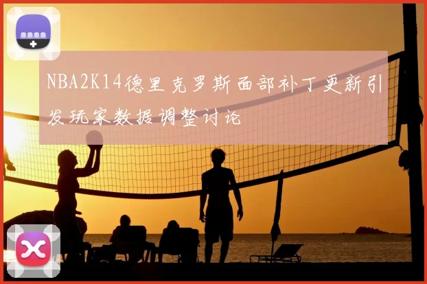 NBA2K14德里克罗斯面部补丁更新引发玩家数据调整讨论