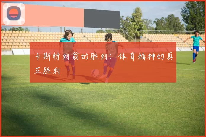 卡斯特利翁的胜利：体育精神的真正胜利