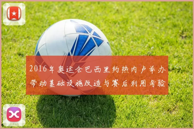 2016年奥运会巴西里约热内卢举办带动基础设施改造与赛后利用考验