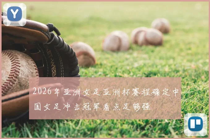 2026年亚洲女足亚洲杯赛程确定中国女足冲击冠军看点足够强