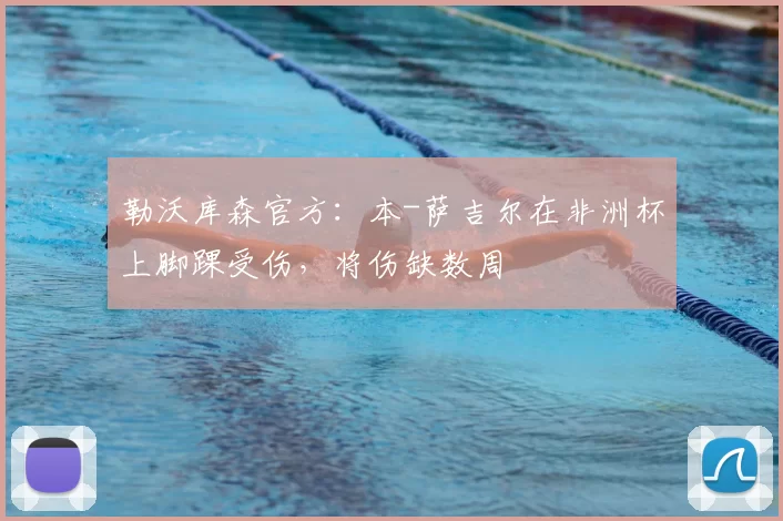 勒沃库森官方：本-萨吉尔在非洲杯上脚踝受伤，将伤缺数周