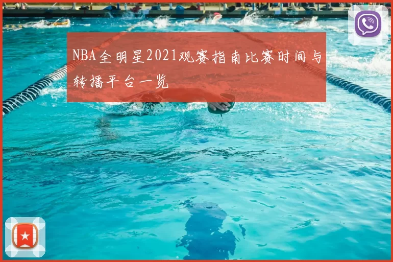 NBA全明星2021观赛指南比赛时间与转播平台一览