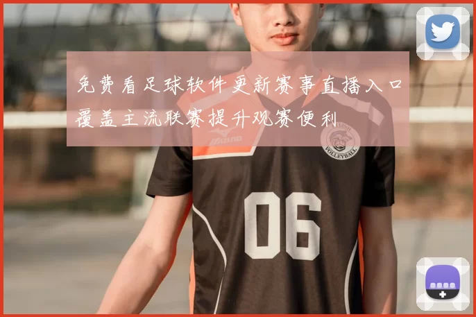 免费看足球软件更新赛事直播入口覆盖主流联赛提升观赛便利