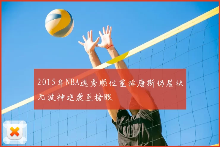 2015年NBA选秀顺位重排唐斯仍居状元波神逆袭至榜眼