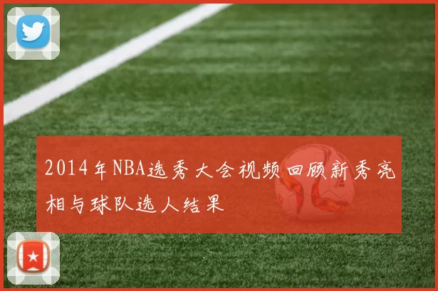2014年NBA选秀大会视频回顾新秀亮相与球队选人结果