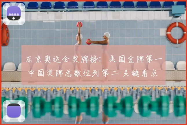东京奥运会奖牌榜：美国金牌第一 中国奖牌总数位列第二 关键看点解读