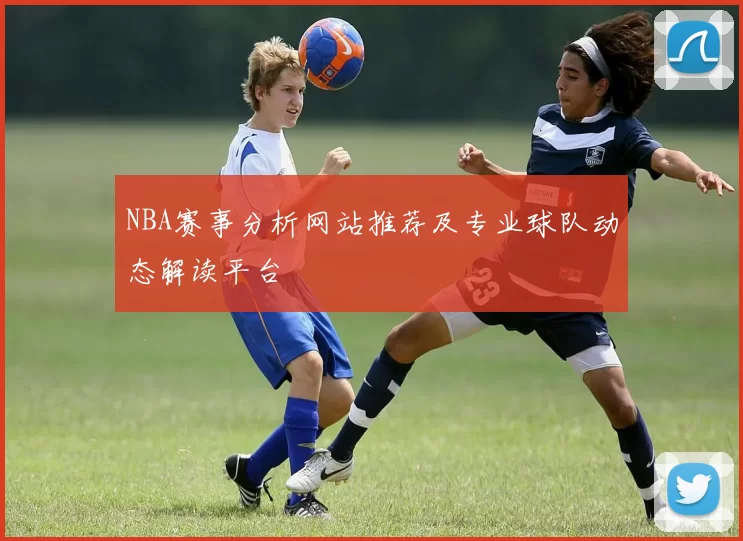 NBA赛事分析网站推荐及专业球队动态解读平台