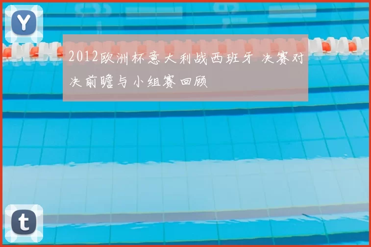 2012欧洲杯意大利战西班牙 决赛对决前瞻与小组赛回顾
