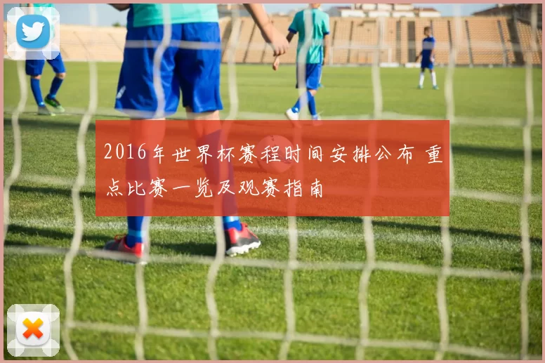 2016年世界杯赛程时间安排公布 重点比赛一览及观赛指南