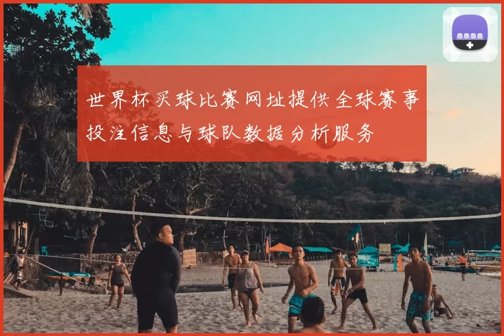 世界杯买球比赛网址提供全球赛事投注信息与球队数据分析服务