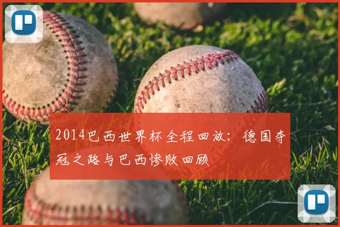 2014巴西世界杯全程回放：德国夺冠之路与巴西惨败回顾