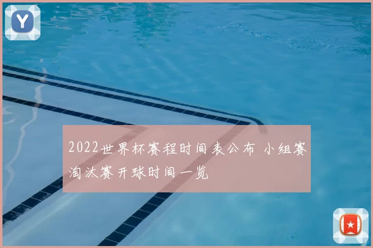 2022世界杯赛程时间表公布 小组赛淘汰赛开球时间一览