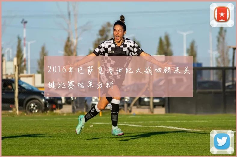 2016年巴萨皇马世纪大战回顾及关键比赛结果分析