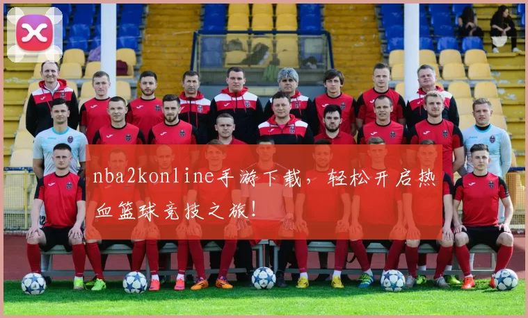 nba2konline手游下载,轻松开启热血篮球竞技之旅!