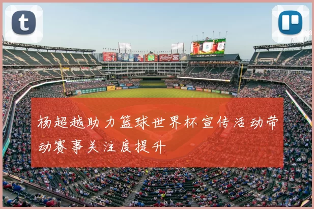 杨超越助力篮球世界杯宣传活动带动赛事关注度提升