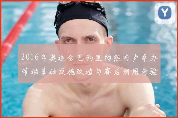 2016年奥运会巴西里约热内卢举办带动基础设施改造与赛后利用考验