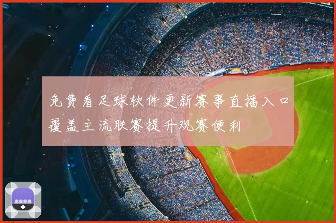 免费看足球软件更新赛事直播入口覆盖主流联赛提升观赛便利
