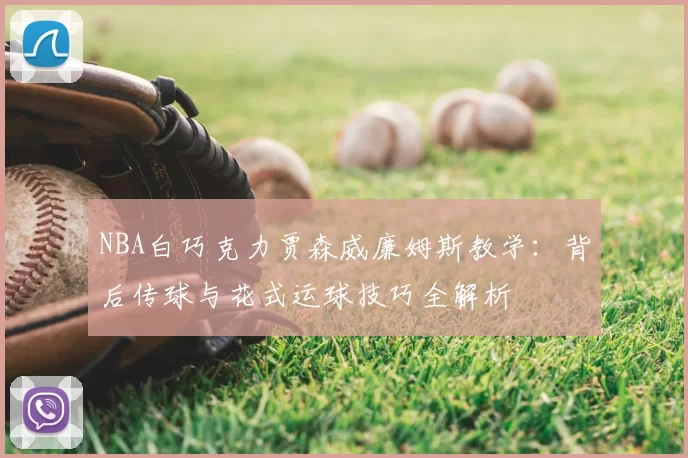 NBA白巧克力贾森威廉姆斯教学：背后传球与花式运球技巧全解析